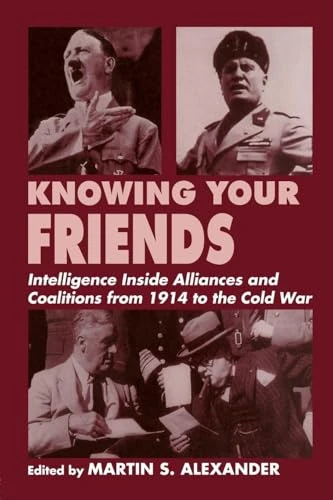 Knowing Your Friends: Intelligence Inside Alliances and Coalitions from 1914 to the Cold War (Studies in Intelligence)
