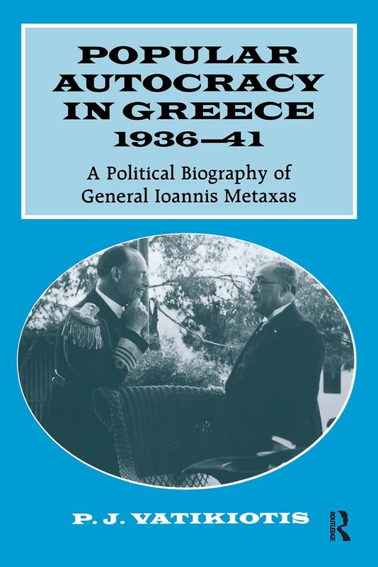 Popular Autocracy in Greece, 1936-1941: A Political Biography of General Ioannis Metaxas