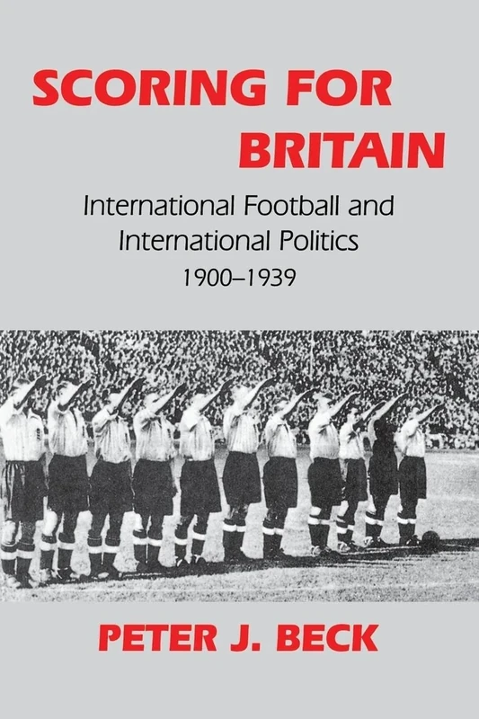 Scoring for Britain: International Football and International Politics, 1900-1939 (Sport in the Global Society)