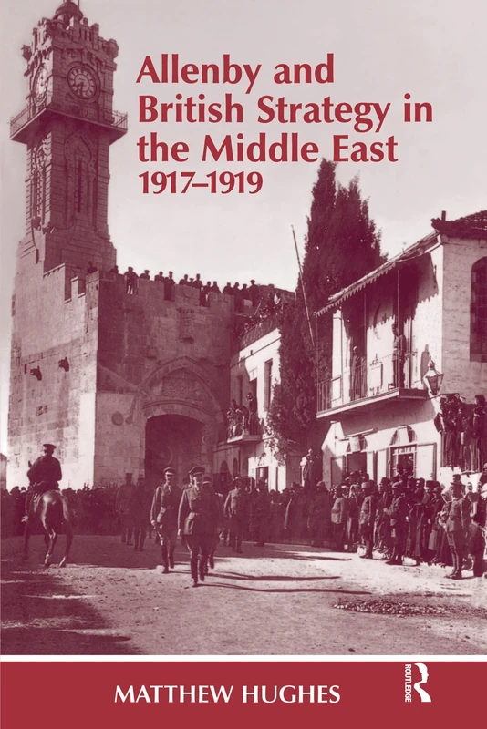 Allenby and British Strategy in the Middle East, 1917-1919 (Military History and Policy)
