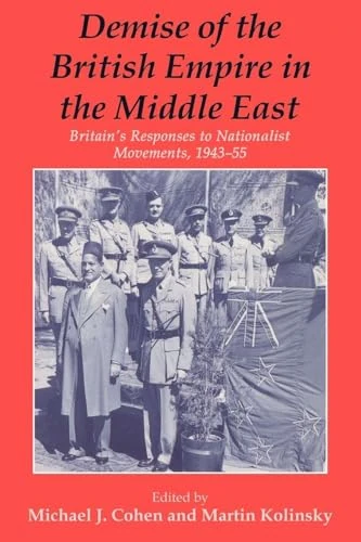 Demise of the British Empire in the Middle East: Britain's Responses to Nationalist Movements, 1943-55