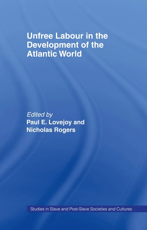 Unfree Labour in the Development of the Atlantic World (Routledge Studies in Slave and Post-Slave Societies and Cultures)