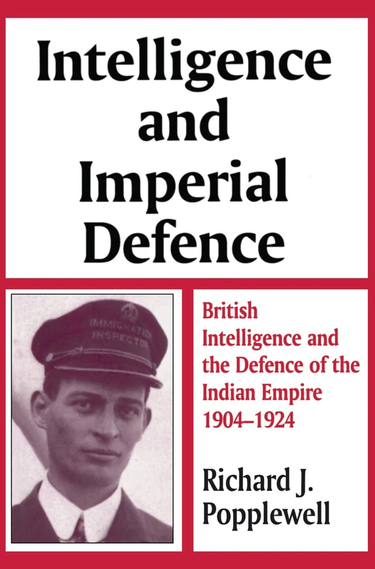 Intelligence and Imperial Defence: British Intelligence and the Defence of the Indian Empire 1904-1924 (Studies in Intelligence)