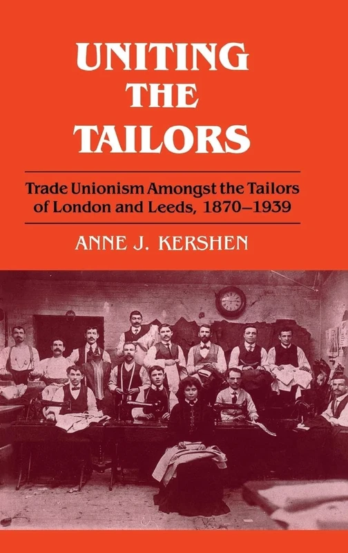 Uniting the Tailors: Trade Unionism amoungst the Tailors of London and Leeds 1870-1939