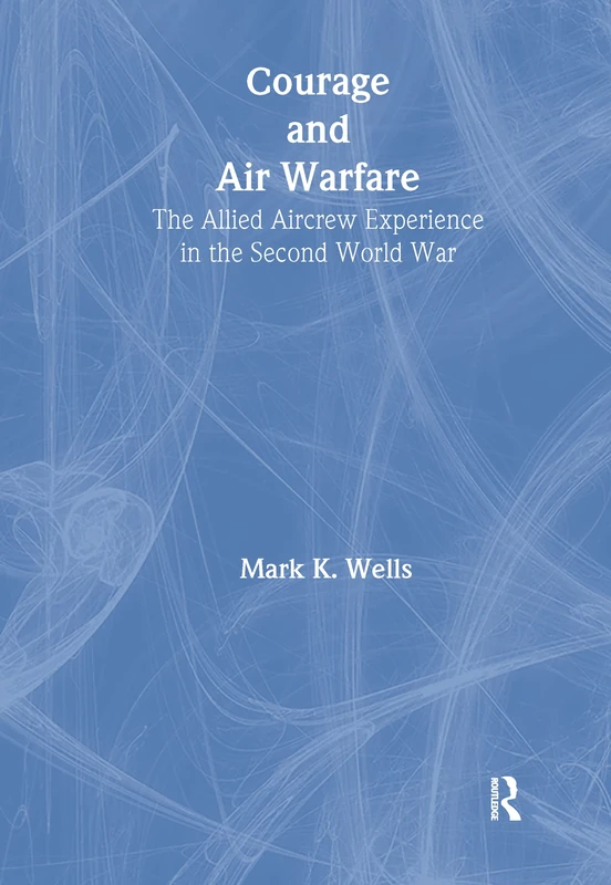 Courage and Air Warfare: The Allied Aircrew Experience in the Second World War: 2 (Studies in Air Power)