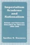 Imperialism, Academe and Nationalism: Britain and University Education for Africans 1860-1960