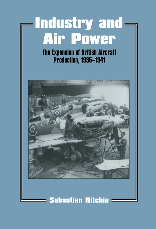 Industry and Air Power: The Expansion of British Aircraft Production, 1935-1941: 5 (Studies in Air Power)