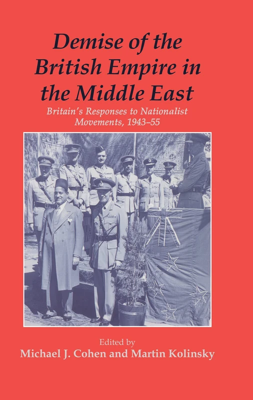 Demise of the British Empire in the Middle East: Britain's Responses to Nationalist Movements, 1943-55