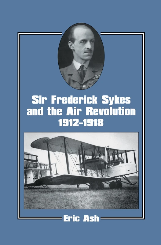 Sir Frederick Sykes and the Air Revolution 1912-1918 (Studies in Air Power)