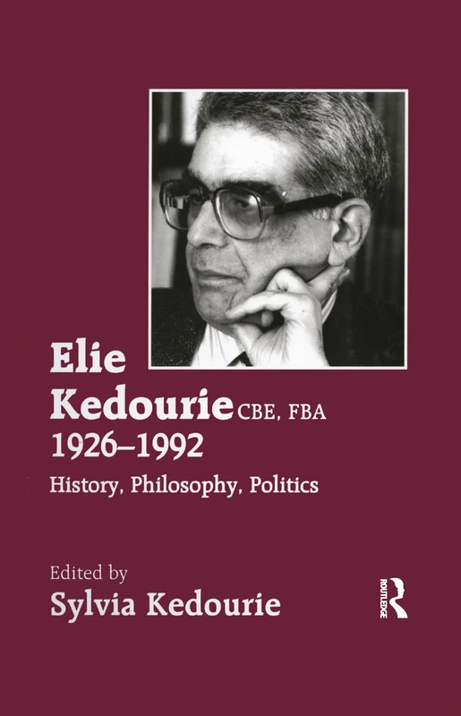 Elie Kedourie, CBE, FBA 1926-1992: History, Philosophy, Politics