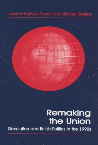 Remaking the Union: Devolution and British Politics in the 1990s (Routledge Studies in Federalism and Decentralization)