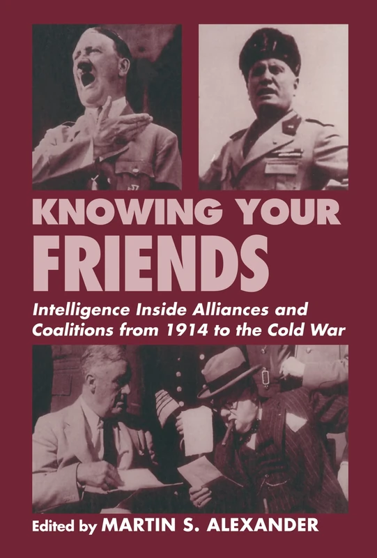 Knowing Your Friends: Intelligence Inside Alliances and Coalitions from 1914 to the Cold War (Studies in Intelligence)