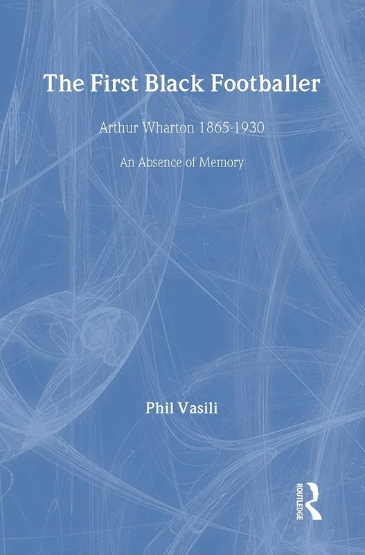 The First Black Footballer: Arthur Wharton 1865-1930: An Absence of Memory (Sport in the Global Society) - Image 1