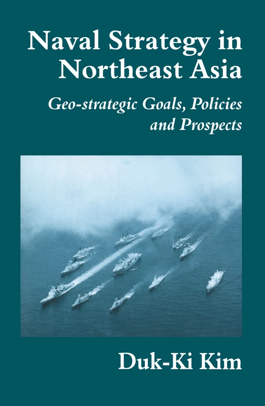 Naval Strategy in Northeast Asia: Geo-strategic Goals, Policies and Prospects: 9 (Cass Series: Naval Policy and History)