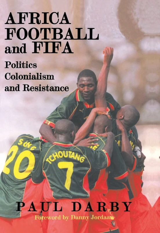 Africa, Football and FIFA: Politics, Colonialism and Resistance (Sport in the Global Society)