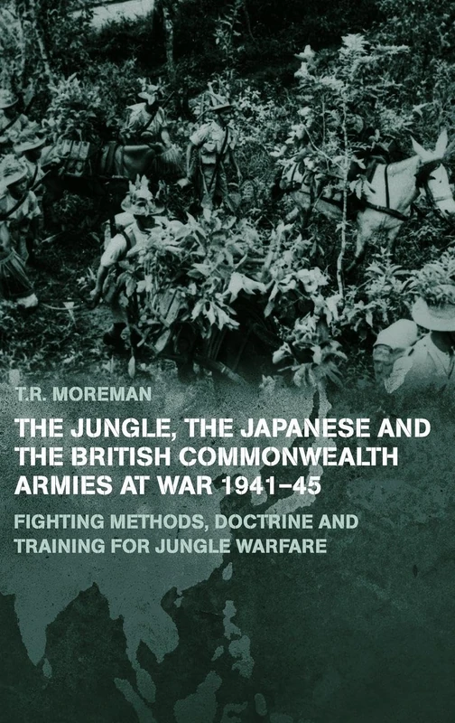 The Jungle, Japanese and the British Commonwealth Armies at War, 1941-45: Fighting Methods, Doctrine and Training for Jungle Warfare (Military History and Policy)