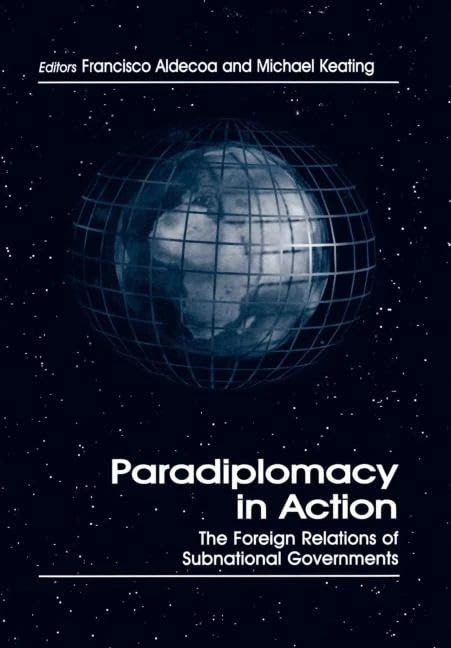 Paradiplomacy in Action: The Foreign Relations of Subnational Governments (Routledge Studies in Federalism and Decentralization)