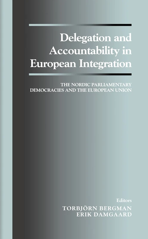 Delegation and Accountability in European Integration: The Nordic Parliamentary Democracies and the European Union (Library of Legislative Studies (Hardcover))
