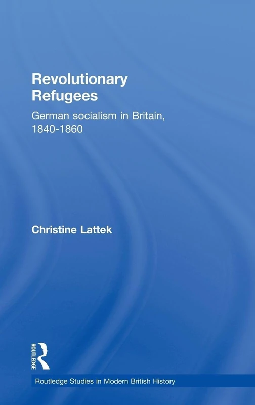 Revolutionary Refugees: German Socialism in Britain, 1840-1860: 2 (Routledge Studies in Modern British History)