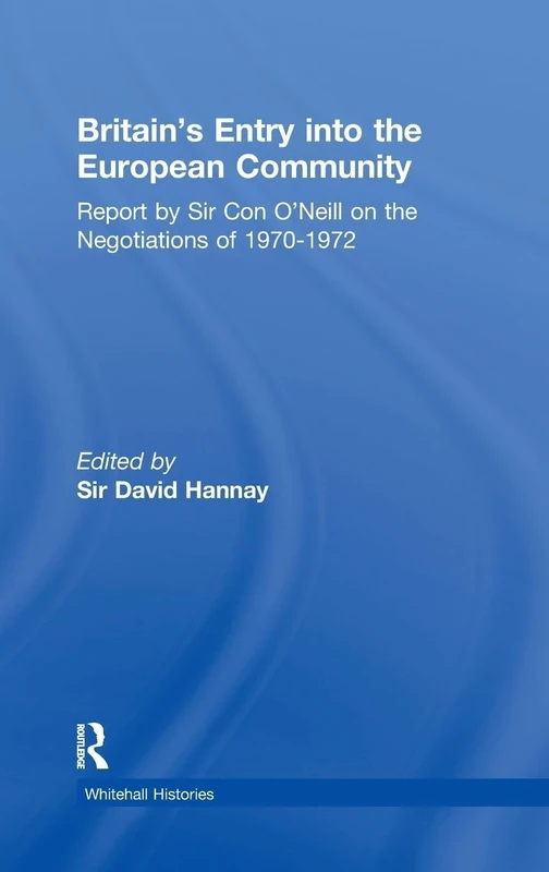 Britain's Entry into the European Community: Report on the Negotiations of 1970 - 1972 by Sir Con O'Neill (Whitehall Histories)