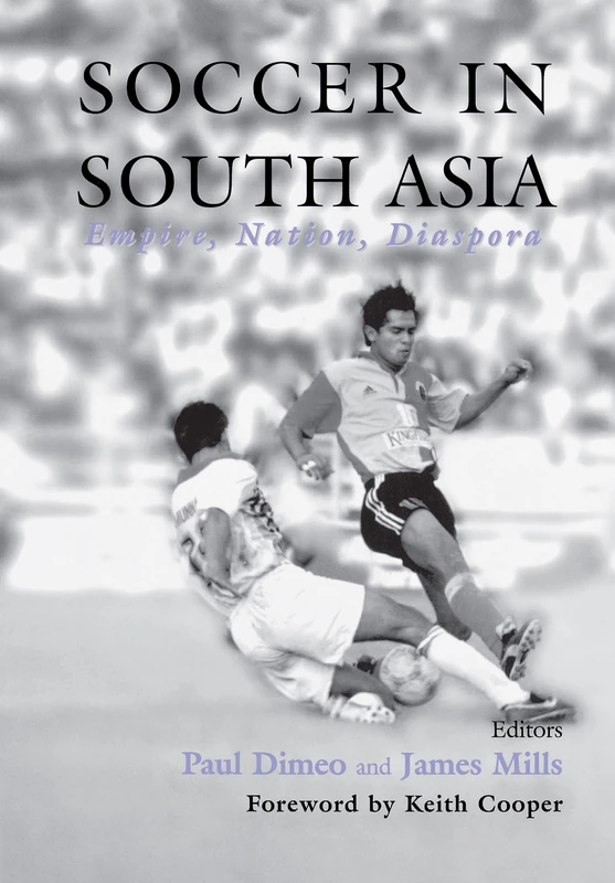 Soccer in South Asia: Empire, Nation, Diaspora (Sport in the Global Society)