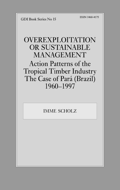 Overexploitation or Sustainable Management? Action Patterns of the Tropical Timber Industry: The Case of Para (Brazil) 1960-1997: 15 (Gdi Book Series)