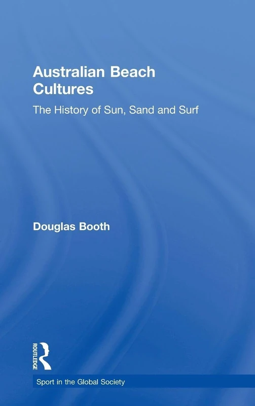 Australian Beach Cultures: The History of Sun, Sand and Surf: 28 (Sport in the Global Society)