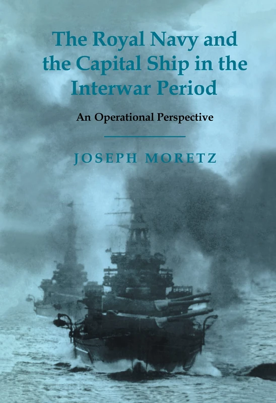 The Royal Navy and the Capital Ship in the Interwar Period: An Operational Perspective: 15 (Cass Series: Naval Policy and History)