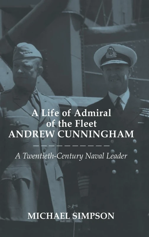 A Life of Admiral of the Fleet Andrew Cunningham: A Twentieth Century Naval Leader: 25 (Cass Series: Naval Policy and History)