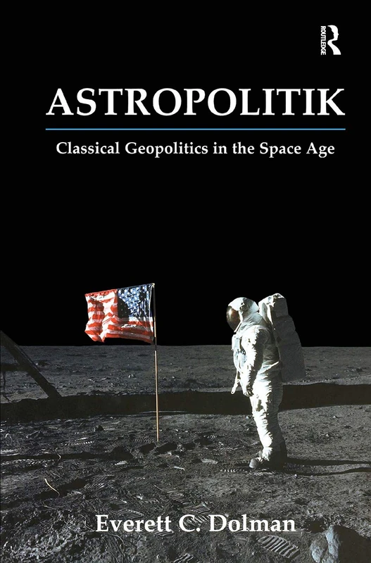 Astropolitik: Classical Geopolitics in the Space Age (Strategy and History)