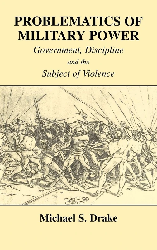 Problematics of Military Power: Government, Discipline and the Subject of Violence: 10 (Cass Series--Military History and Policy)