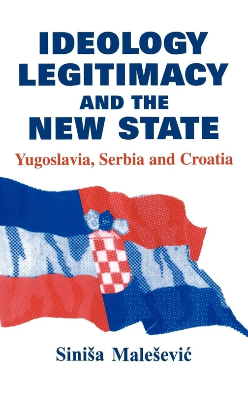 Ideology, Legitimacy and the New State: Yugoslavia, Serbia and Croatia: 4 (Routledge Studies in Nationalism and Ethnicity)