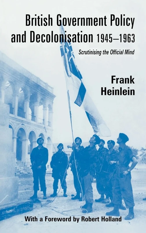 British Government Policy and Decolonisation, 1945-63: Scrutinising the Official Mind (British Politics and Society)
