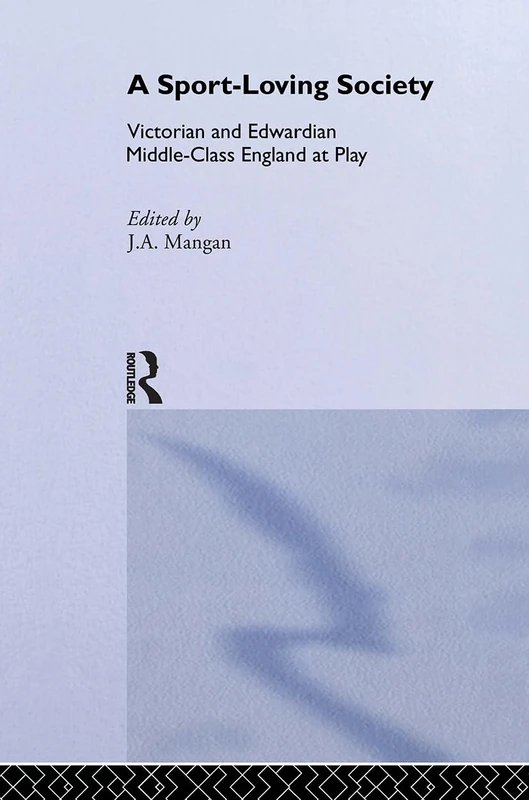 A Sport-Loving Society: Victorian and Edwardian Middle-Class England at Play (Sport in the Global Society)