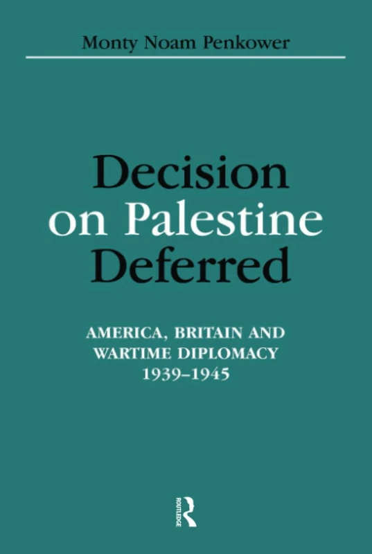 Decision on Palestine Deferred: America, Britain and Wartime Diplomacy, 1939-1945: 24 (Israeli History, Politics and Society)