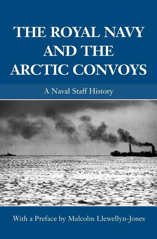 The Royal Navy and the Arctic Convoys: A Naval Staff History (Naval Staff Histories)