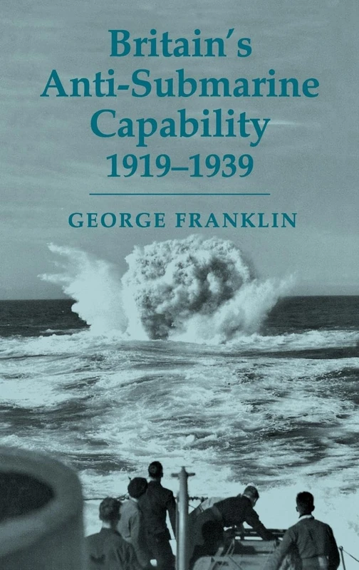 Britain's Anti-submarine Capability 1919-1939: 17 (Cass Series: Naval Policy and History)
