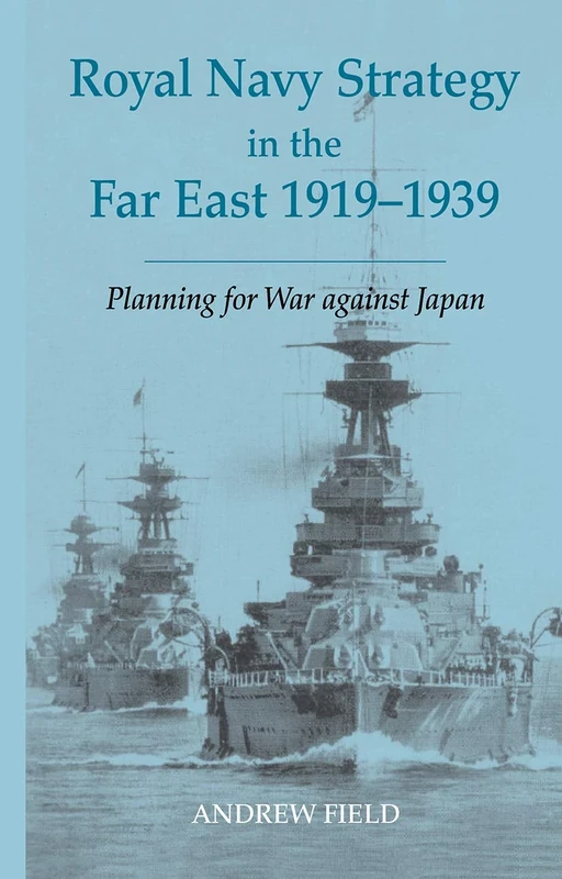 Royal Navy Strategy in the Far East 1919-1939: Planning for War Against Japan: 22 (Cass Series: Naval Policy and History)