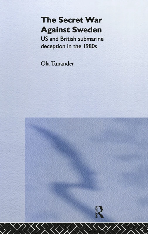 The Secret War Against Sweden: US and British Submarine Deception in the 1980s: 21 (Cass Series: Naval Policy and History)