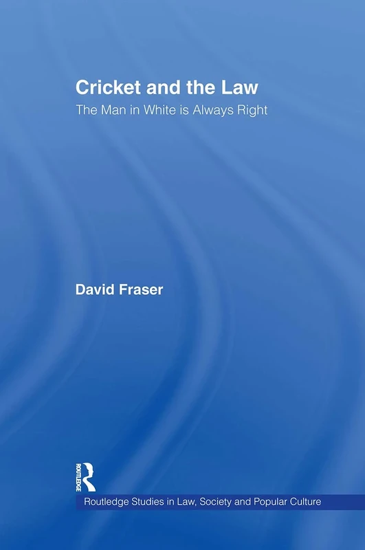 Cricket and the Law: The Man in White is Always Right: 4 (Routledge Studies in Law, Society and Popular Culture)