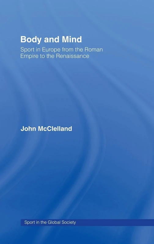 Body and Mind: Sport in Europe from the Roman Empire to the Renaissance (Sport in the Global Society)