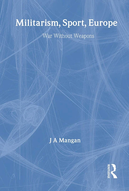 Militarism, Sport, Europe: War Without Weapons: 5 (Sport in the Global Society)
