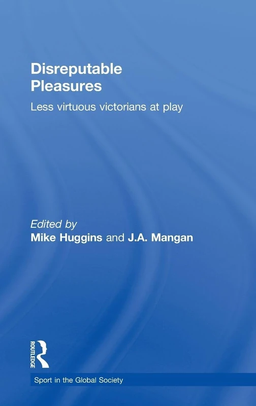 Disreputable Pleasures: Less Virtuous Victorians at Play (Sport in the Global Society)