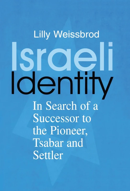 Israeli Identity: In Search of a Successor to the Pioneer, Tsabar and Settler: 18 (Israeli History, Politics and Society)