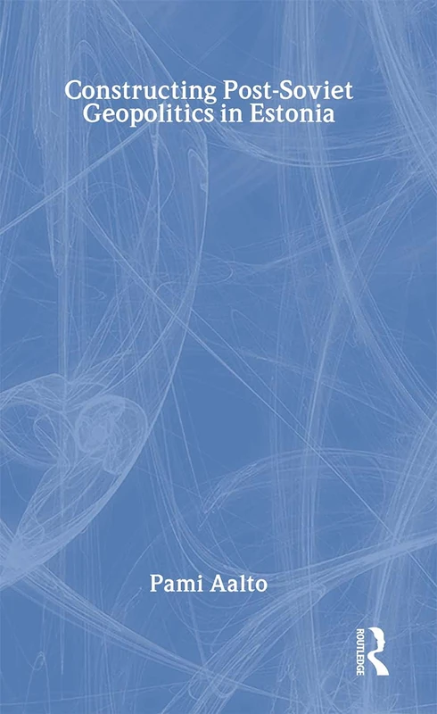 Routledge Constructing Post-Soviet Geopolitics in Estonia