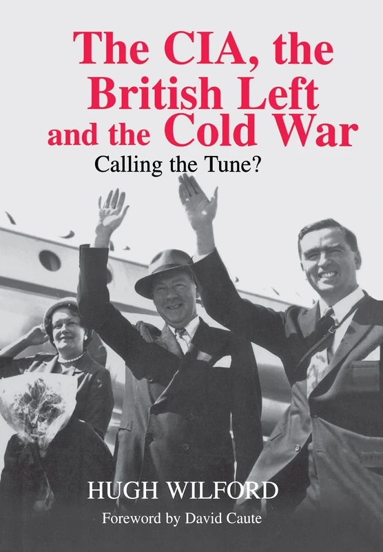 The CIA, the British Left and the Cold War: Calling the Tune? (Studies in Intelligence)