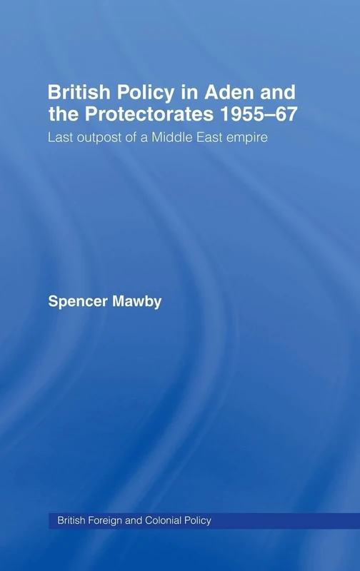 British Policy in Aden and the Protectorates 1955-67: Last Outpost of a Middle East Empire (British Politics and Society)