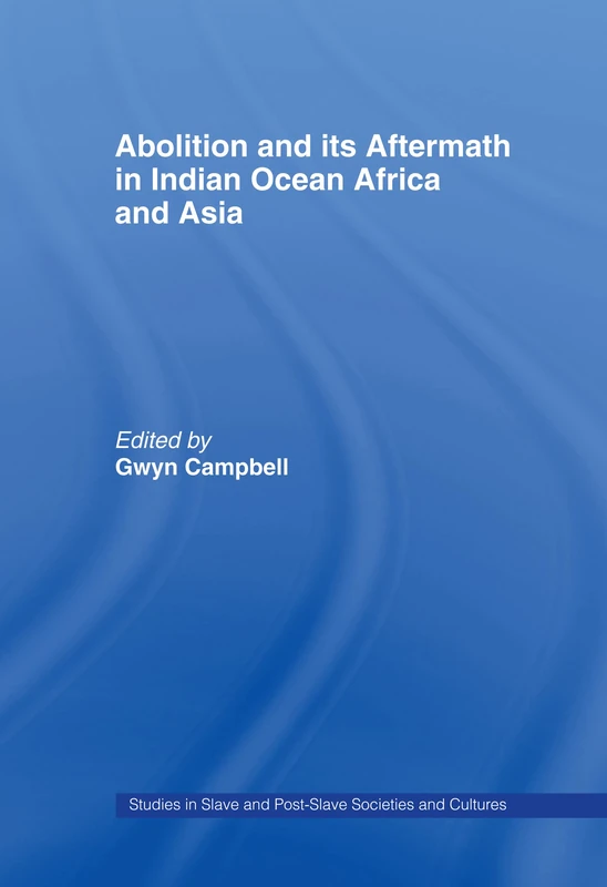 Abolition and Its Aftermath in the Indian Ocean Africa and Asia (Routledge Studies in Slave and Post-Slave Societies and Cultures)