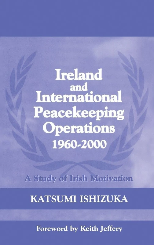 Ireland and International Peacekeeping Operations 1960-2000: A Study of Irish Motivation: 13 (Cass Series on Peacekeeping)