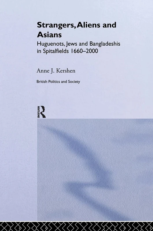 Strangers, Aliens and Asians: Huguenots, Jews and Bangladeshis in Spitalfields 1666-2000 (British Politics and Society)